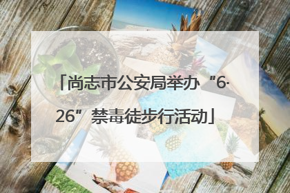 尚志市公安局举办“6·26”禁毒徒步行活动