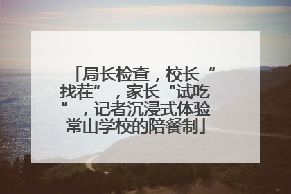 局长检查，校长“找茬”，家长“试吃”，记者沉浸式体验常山学校的陪餐制