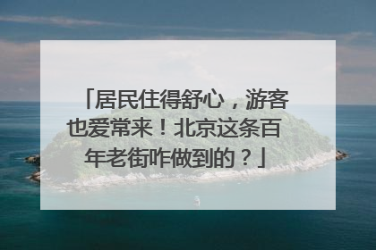 居民住得舒心，游客也爱常来！北京这条百年老街咋做到的？