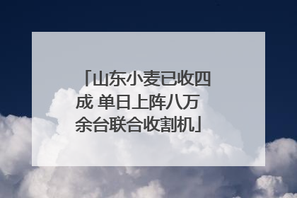 山东小麦已收四成 单日上阵八万余台联合收割机