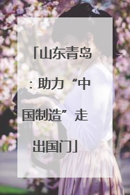 山东青岛：助力“中国制造”走出国门