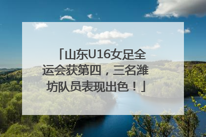 山东U16女足全运会获第四，三名潍坊队员表现出色！