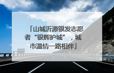 山城沂源银发志愿者“银辉护城”，城市温情一路相伴