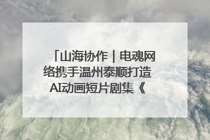 山海协作｜电魂网络携手温州泰顺打造AI动画短片剧集《寻梦泰顺》