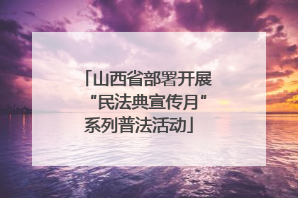 山西省部署开展“民法典宣传月”系列普法活动