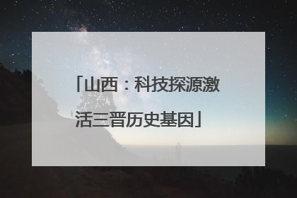 山西：科技探源激活三晋历史基因