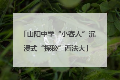 山阳中学“小客人”沉浸式“探秘”西法大
