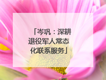 岑巩：深耕退役军人常态化联系服务