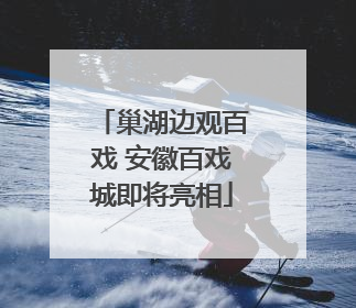 巢湖边观百戏 安徽百戏城即将亮相