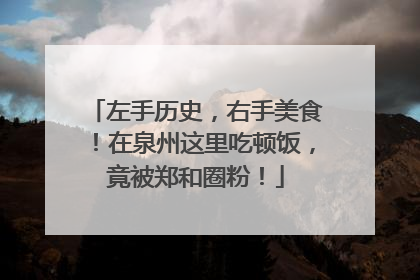 左手历史，右手美食！在泉州这里吃顿饭，竟被郑和圈粉！