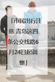 市民出行注意 青岛这四条公交线路6月24日起调整