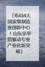 布局4大国家级制造业创新中心！山东多举措驱动专业产业化新突破