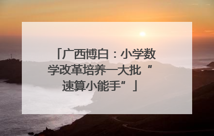 广西博白：小学数学改革培养一大批“速算小能手”