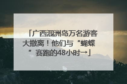 广西涠洲岛万名游客大撤离！他们与“蝴蝶”赛跑的48小时→