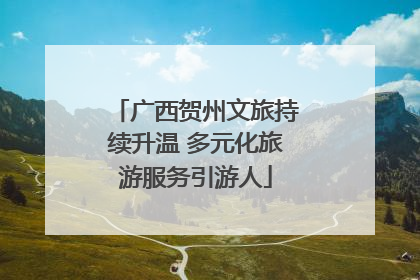 广西贺州文旅持续升温 多元化旅游服务引游人