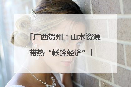 广西贺州：山水资源带热“帐篷经济”