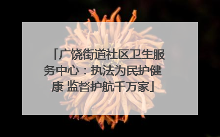广饶街道社区卫生服务中心：执法为民护健康 监督护航千万家