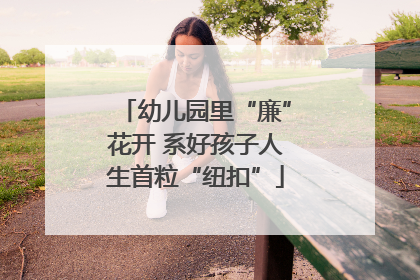 幼儿园里“廉”花开 系好孩子人生首粒“纽扣”