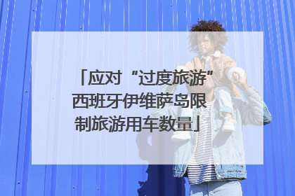 应对“过度旅游” 西班牙伊维萨岛限制旅游用车数量