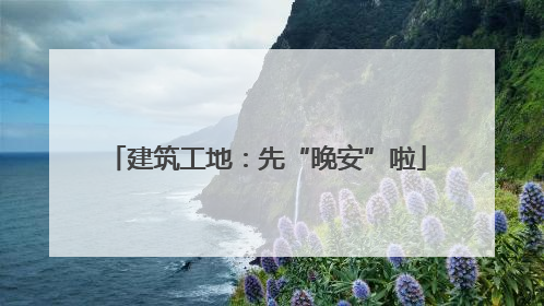 建筑工地：先“晚安”啦