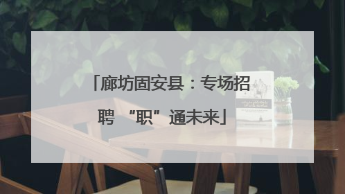 廊坊固安县：专场招聘 “职”通未来