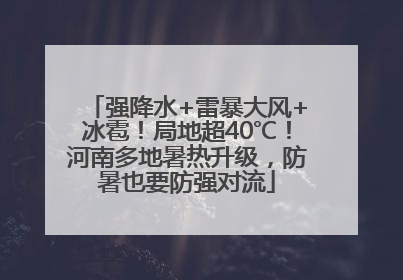 强降水+雷暴大风+冰雹！局地超40℃！河南多地暑热升级，防暑也要防强对流