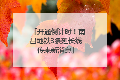 开通倒计时！南昌地铁3条延长线传来新消息
