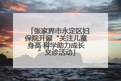 张家界市永定区妇保院开展“关注儿童身高·科学助力成长”义诊活动