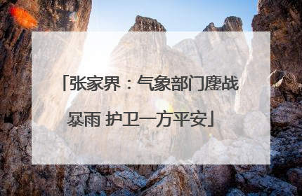 张家界：气象部门鏖战暴雨 护卫一方平安