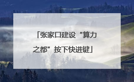 张家口建设“算力之都”按下快进键