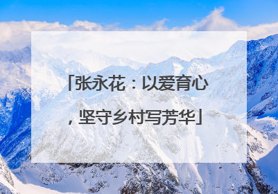 张永花：以爱育心，坚守乡村写芳华