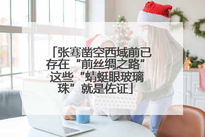 张骞凿空西域前已存在“前丝绸之路” 这些“蜻蜓眼玻璃珠”就是佐证