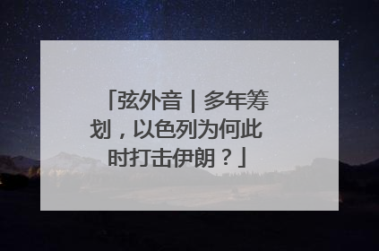 弦外音｜多年筹划，以色列为何此时打击伊朗？