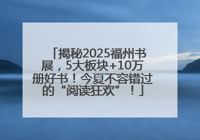 揭秘2025福州书展，5大板块+10万册好书！今夏不容错过的“阅读狂欢”！
