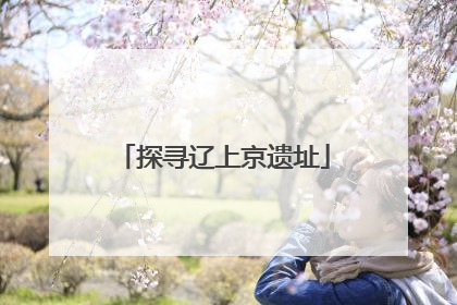 探寻辽上京遗址