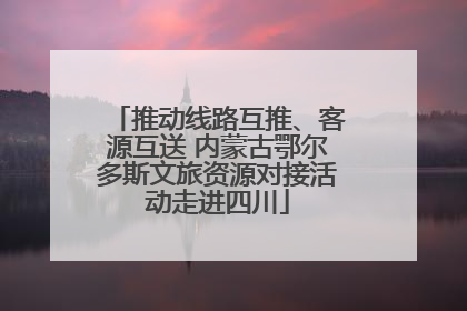 推动线路互推、客源互送 内蒙古鄂尔多斯文旅资源对接活动走进四川