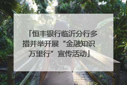 恒丰银行临沂分行多措并举开展“金融知识万里行”宣传活动
