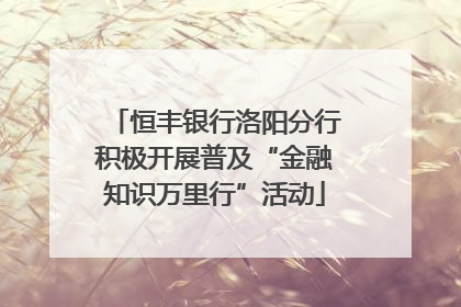 恒丰银行洛阳分行积极开展普及“金融知识万里行”活动