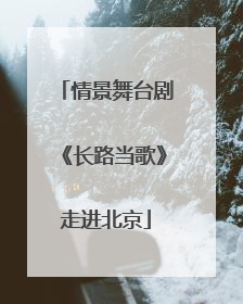 情景舞台剧《长路当歌》走进北京