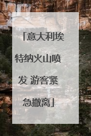 意大利埃特纳火山喷发 游客紧急撤离