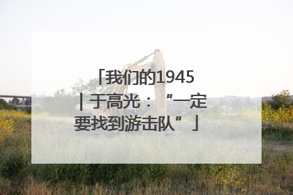我们的1945｜于高光：“一定要找到游击队”