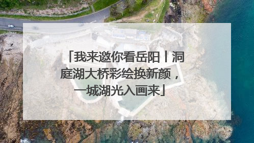 我来邀你看岳阳丨洞庭湖大桥彩绘换新颜，一城湖光入画来