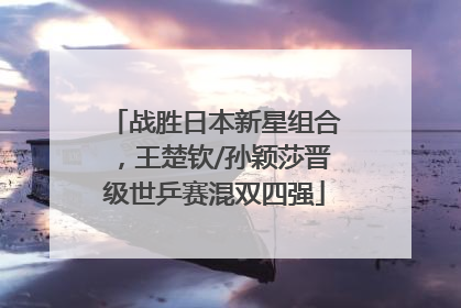 战胜日本新星组合，王楚钦/孙颖莎晋级世乒赛混双四强
