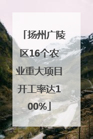 扬州广陵区16个农业重大项目开工率达100%