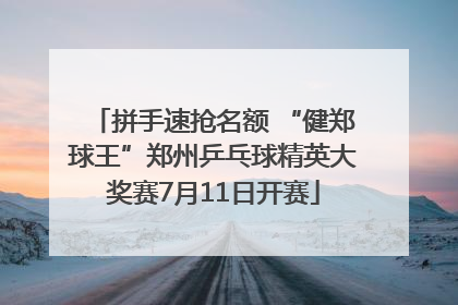 拼手速抢名额 “健郑球王”郑州乒乓球精英大奖赛7月11日开赛