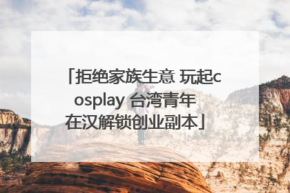 拒绝家族生意 玩起cosplay 台湾青年在汉解锁创业副本