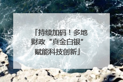 持续加码！多地财政“真金白银”赋能科技创新