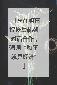李在明再提恢复韩朝对话合作，强调“和平就是经济”