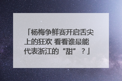 杨梅争鲜赛开启舌尖上的狂欢 看看谁最能代表浙江的“甜”？