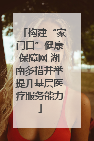 构建“家门口”健康保障网 湖南多措并举提升基层医疗服务能力